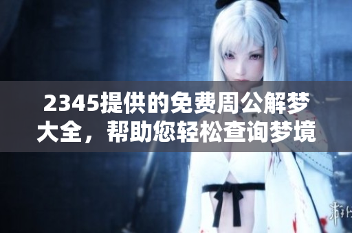 2345提供的免费周公解梦大全，帮助您轻松查询梦境解析知识