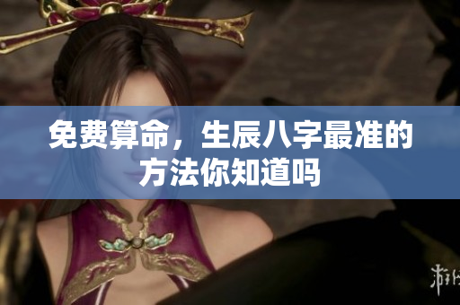 免费算命，生辰八字最准的方法你知道吗