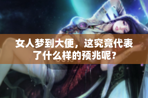 女人梦到大便，这究竟代表了什么样的预兆呢？
