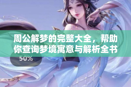 周公解梦的完整大全，帮助你查询梦境寓意与解析全书。