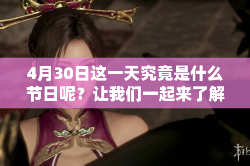 4月30日这一天究竟是什么节日呢？让我们一起来了解一下吧！
