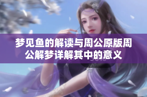 梦见鱼的解读与周公原版周公解梦详解其中的意义
