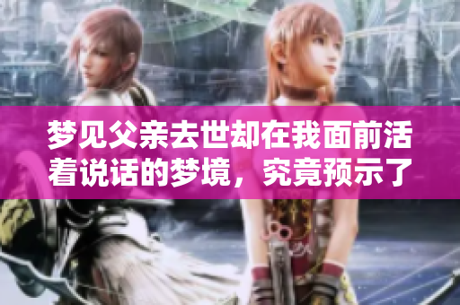 梦见父亲去世却在我面前活着说话的梦境，究竟预示了什么呢