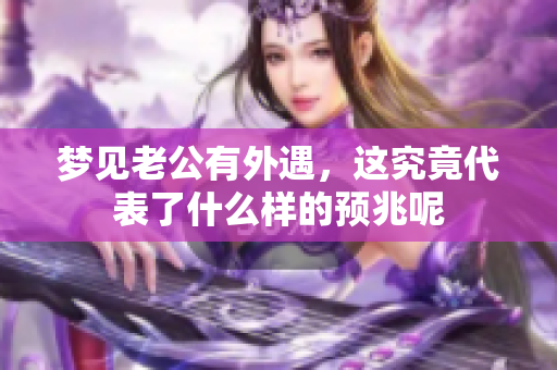 梦见老公有外遇，这究竟代表了什么样的预兆呢