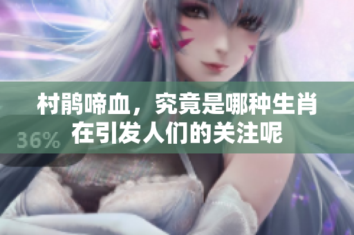 村鹃啼血，究竟是哪种生肖在引发人们的关注呢