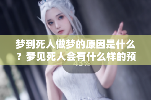 梦到死人做梦的原因是什么？梦见死人会有什么样的预兆解析