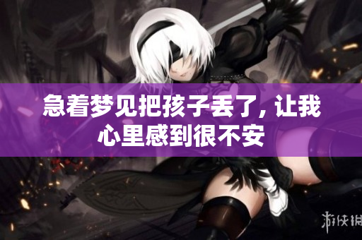 急着梦见把孩子丢了, 让我心里感到很不安