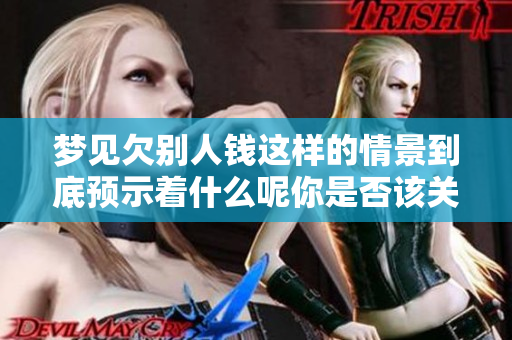 梦见欠别人钱这样的情景到底预示着什么呢你是否该关注自己的财务状况呢