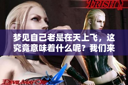 梦见自己老是在天上飞，这究竟意味着什么呢？我们来探讨一下这个现象。