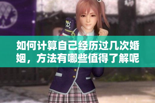 如何计算自己经历过几次婚姻，方法有哪些值得了解呢