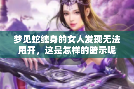 梦见蛇缠身的女人发现无法甩开，这是怎样的暗示呢