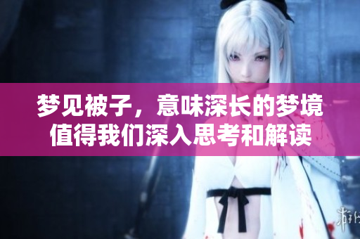 梦见被子，意味深长的梦境值得我们深入思考和解读