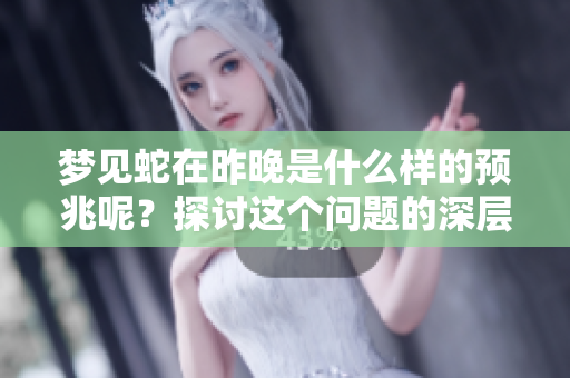 梦见蛇在昨晚是什么样的预兆呢？探讨这个问题的深层含义。