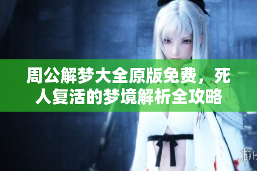周公解梦大全原版免费，死人复活的梦境解析全攻略