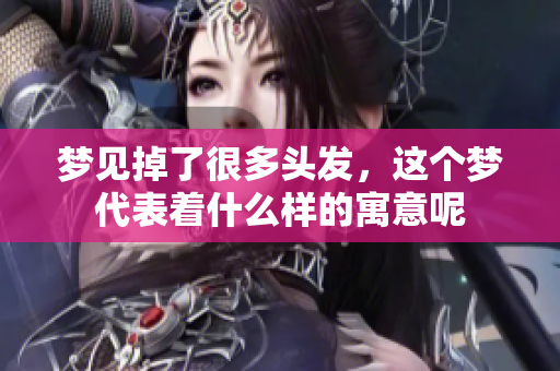 梦见掉了很多头发，这个梦代表着什么样的寓意呢