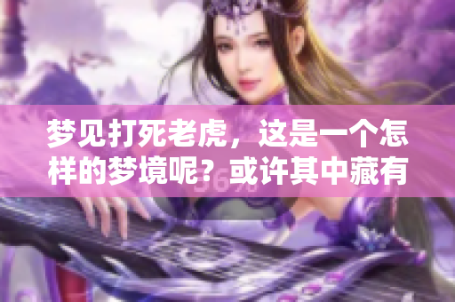 梦见打死老虎，这是一个怎样的梦境呢？或许其中藏有深意。