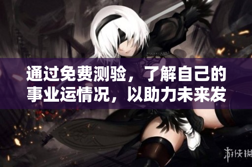 通过免费测验，了解自己的事业运情况，以助力未来发展