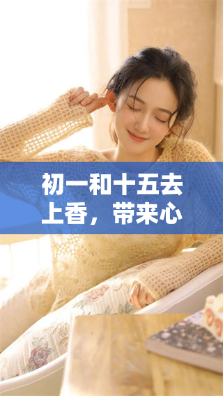 初一和十五去上香，带来心灵的宁静与祈福的愿望