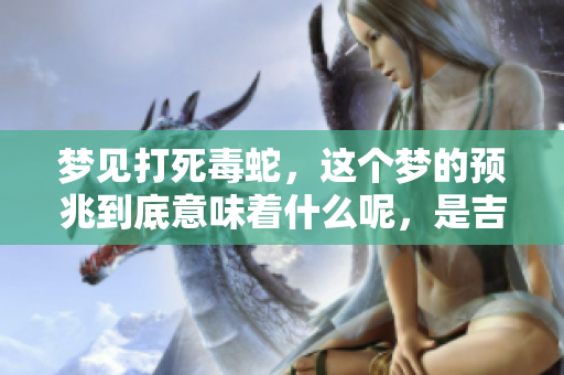 梦见打死毒蛇，这个梦的预兆到底意味着什么呢，是吉还是凶呢