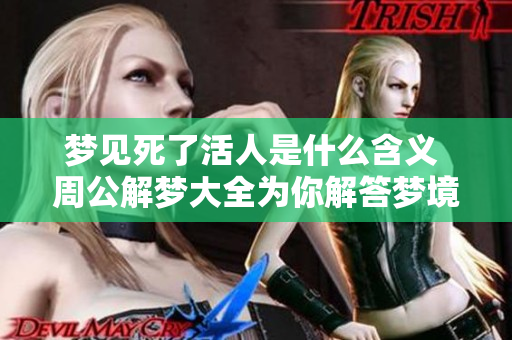 梦见死了活人是什么含义 周公解梦大全为你解答梦境之谜