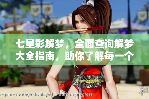 七星彩解梦，全面查询解梦大全指南，助你了解每一个梦境含义