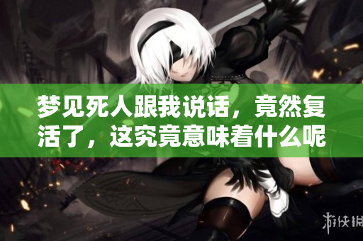 梦见死人跟我说话，竟然复活了，这究竟意味着什么呢