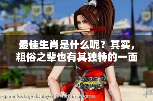 最佳生肖是什么呢？其实，粗俗之辈也有其独特的一面。