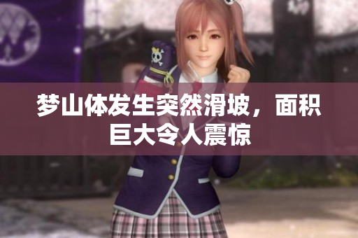 梦山体发生突然滑坡，面积巨大令人震惊