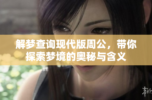 解梦查询现代版周公，带你探索梦境的奥秘与含义