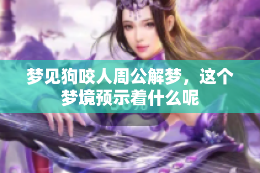 梦见狗咬人周公解梦，这个梦境预示着什么呢