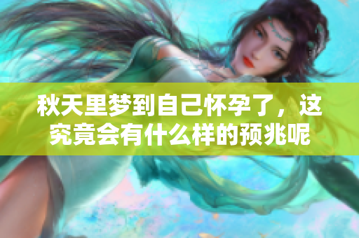 秋天里梦到自己怀孕了，这究竟会有什么样的预兆呢