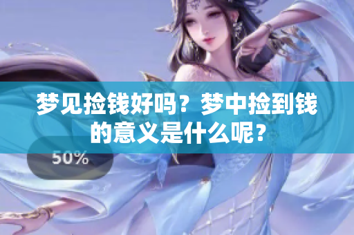 梦见捡钱好吗？梦中捡到钱的意义是什么呢？