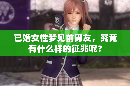 已婚女性梦见前男友，究竟有什么样的征兆呢？