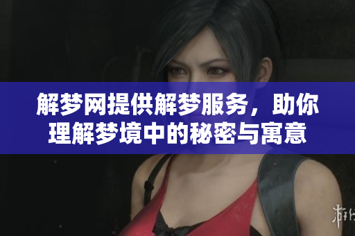 解梦网提供解梦服务，助你理解梦境中的秘密与寓意