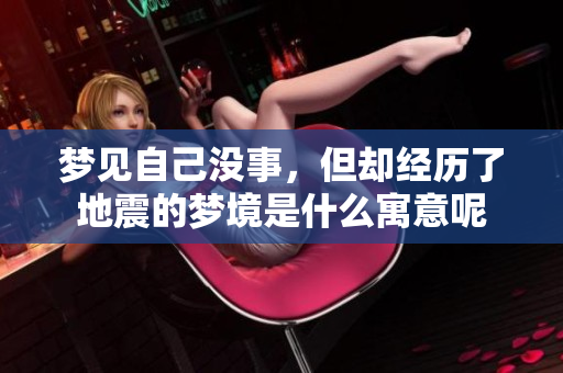 梦见自己没事，但却经历了地震的梦境是什么寓意呢