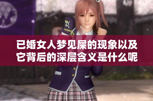 已婚女人梦见屎的现象以及它背后的深层含义是什么呢
