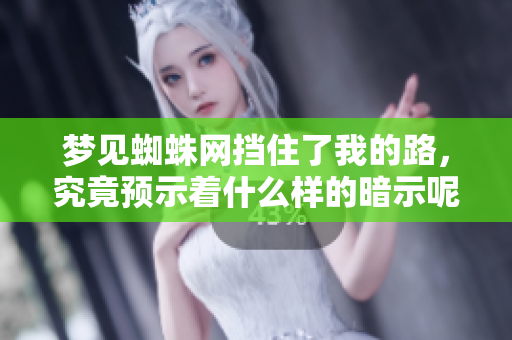 梦见蜘蛛网挡住了我的路，究竟预示着什么样的暗示呢