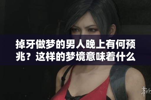 掉牙做梦的男人晚上有何预兆？这样的梦境意味着什么呢？