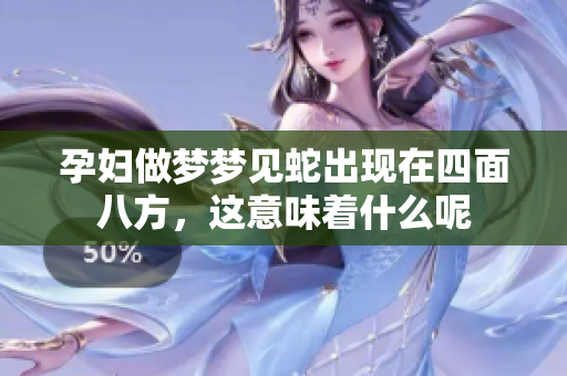 孕妇做梦梦见蛇出现在四面八方，这意味着什么呢
