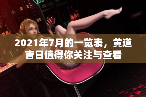 2021年7月的一览表，黄道吉日值得你关注与查看
