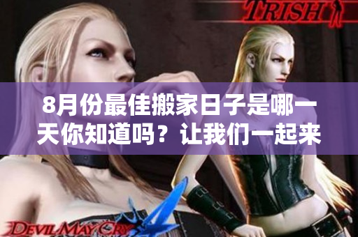 8月份最佳搬家日子是哪一天你知道吗？让我们一起来看看吧！