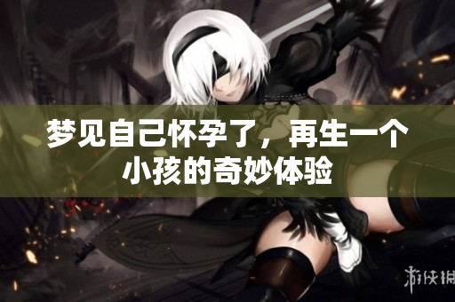梦见自己怀孕了，再生一个小孩的奇妙体验