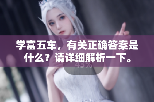 学富五车，有关正确答案是什么？请详细解析一下。