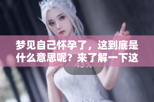 梦见自己怀孕了，这到底是什么意思呢？来了解一下这个梦的含义吧。
