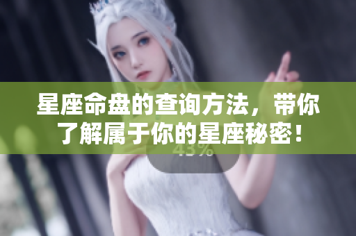 星座命盘的查询方法，带你了解属于你的星座秘密！