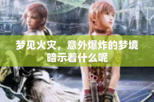 梦见火灾，意外爆炸的梦境暗示着什么呢