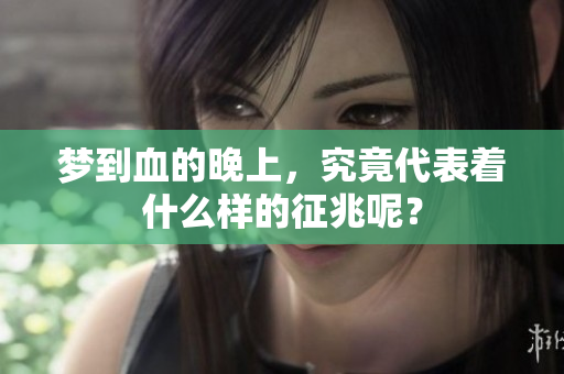 梦到血的晚上，究竟代表着什么样的征兆呢？