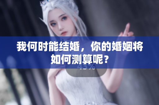 我何时能结婚，你的婚姻将如何测算呢？