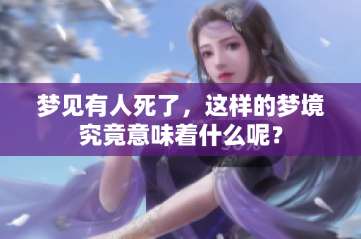 梦见有人死了，这样的梦境究竟意味着什么呢？
