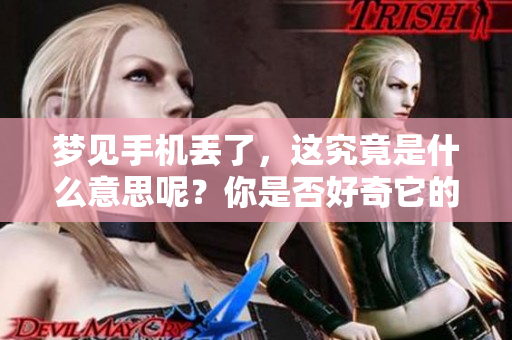 梦见手机丢了，这究竟是什么意思呢？你是否好奇它的含义是怎样的？